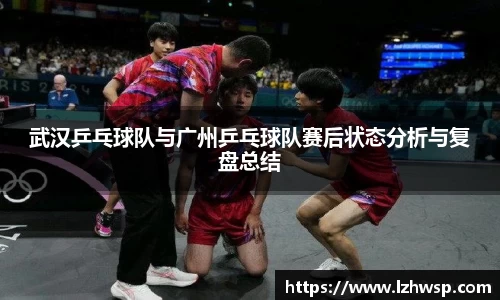 武汉乒乓球队与广州乒乓球队赛后状态分析与复盘总结
