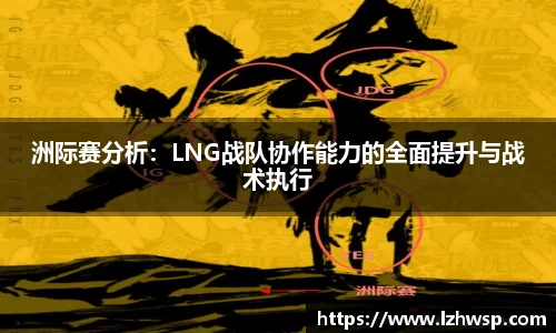 洲际赛分析：LNG战队协作能力的全面提升与战术执行