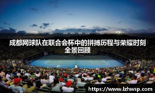 成都网球队在联合会杯中的拼搏历程与荣耀时刻全景回顾